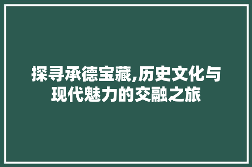 探寻承德宝藏,历史文化与现代魅力的交融之旅