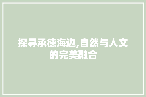 探寻承德海边,自然与人文的完美融合