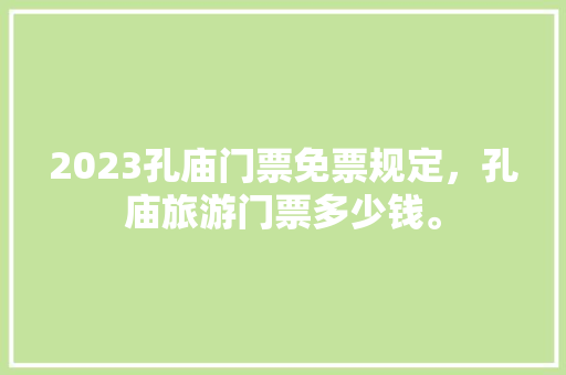 2023孔庙门票免票规定，孔庙旅游门票多少钱。