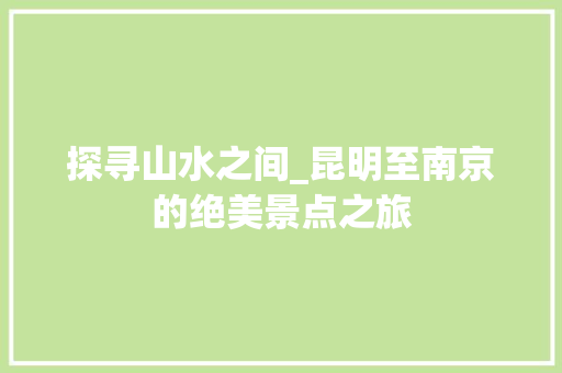 探寻山水之间_昆明至南京的绝美景点之旅