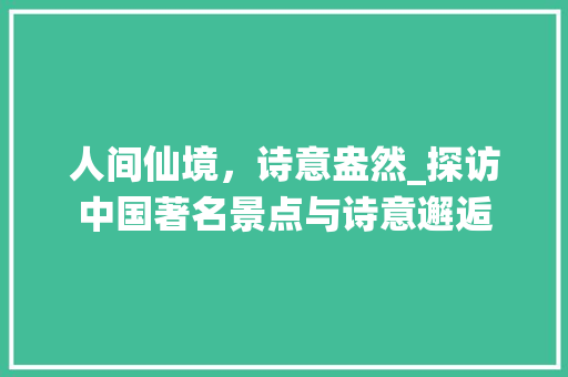 人间仙境，诗意盎然_探访中国著名景点与诗意邂逅  第1张