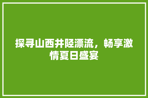 探寻山西井陉漂流，畅享激情夏日盛宴