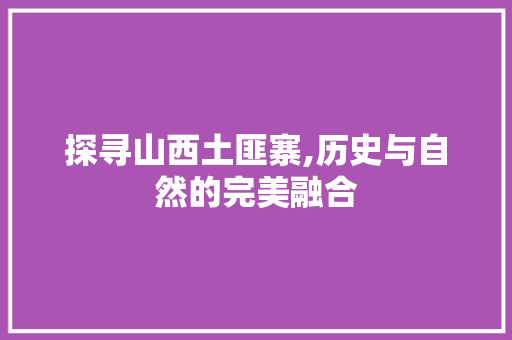 探寻山西土匪寨,历史与自然的完美融合