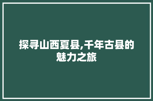 探寻山西夏县,千年古县的魅力之旅