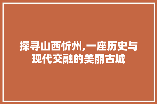 探寻山西忻州,一座历史与现代交融的美丽古城