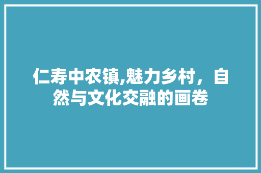 仁寿中农镇,魅力乡村，自然与文化交融的画卷