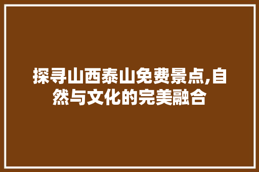 探寻山西泰山免费景点,自然与文化的完美融合