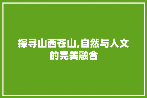 探寻山西苍山,自然与人文的完美融合