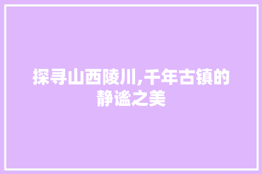 探寻山西陵川,千年古镇的静谧之美