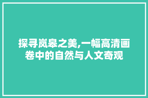 探寻岚皋之美,一幅高清画卷中的自然与人文奇观