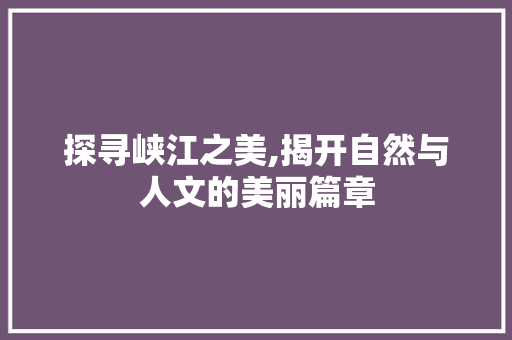 探寻峡江之美,揭开自然与人文的美丽篇章