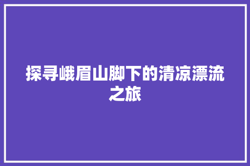 探寻峨眉山脚下的清凉漂流之旅