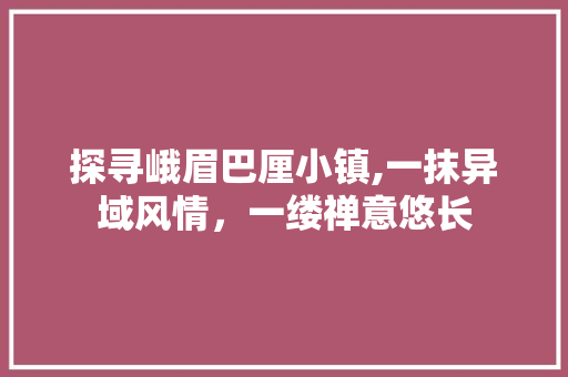 探寻峨眉巴厘小镇,一抹异域风情，一缕禅意悠长