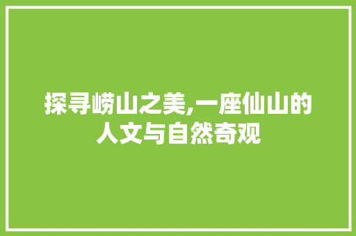 探寻崂山之美,一座仙山的人文与自然奇观