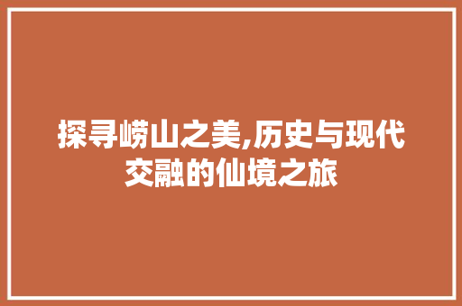 探寻崂山之美,历史与现代交融的仙境之旅