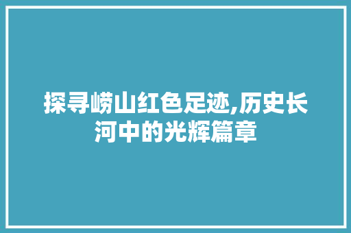 探寻崂山红色足迹,历史长河中的光辉篇章