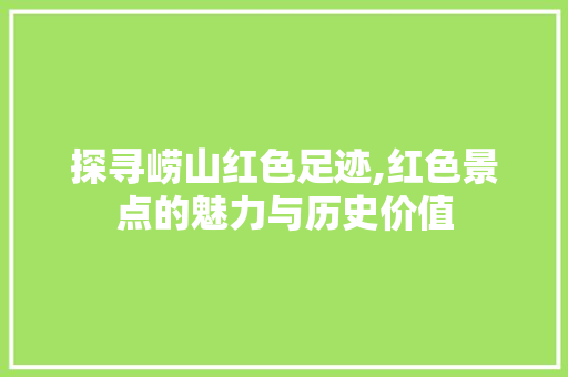 探寻崂山红色足迹,红色景点的魅力与历史价值