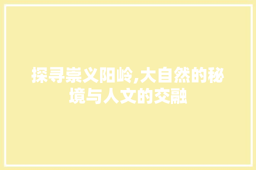 探寻崇义阳岭,大自然的秘境与人文的交融