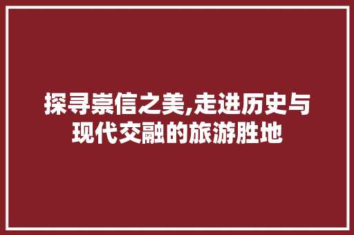 探寻崇信之美,走进历史与现代交融的旅游胜地