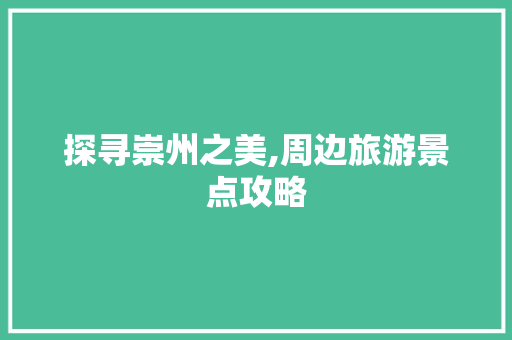 探寻崇州之美,周边旅游景点攻略