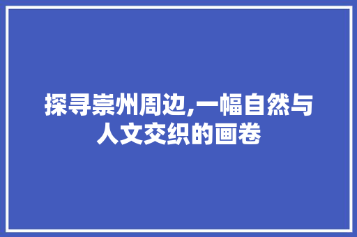 探寻崇州周边,一幅自然与人文交织的画卷