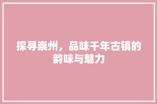 探寻崇州，品味千年古镇的韵味与魅力