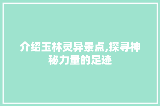 介绍玉林灵异景点,探寻神秘力量的足迹