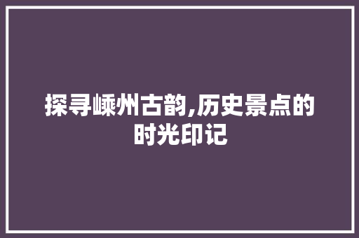 探寻嵊州古韵,历史景点的时光印记