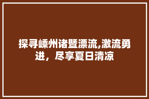 探寻嵊州诸暨漂流,激流勇进，尽享夏日清凉