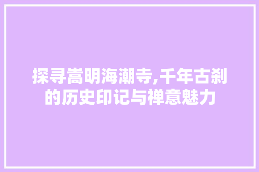 探寻嵩明海潮寺,千年古刹的历史印记与禅意魅力