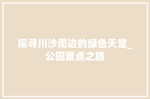 探寻川沙周边的绿色天堂_公园景点之旅