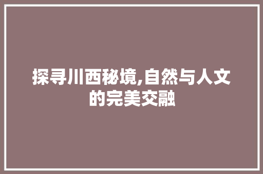 探寻川西秘境,自然与人文的完美交融