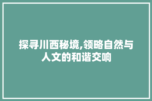 探寻川西秘境,领略自然与人文的和谐交响