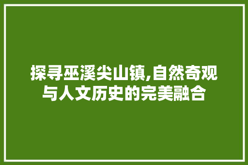 探寻巫溪尖山镇,自然奇观与人文历史的完美融合