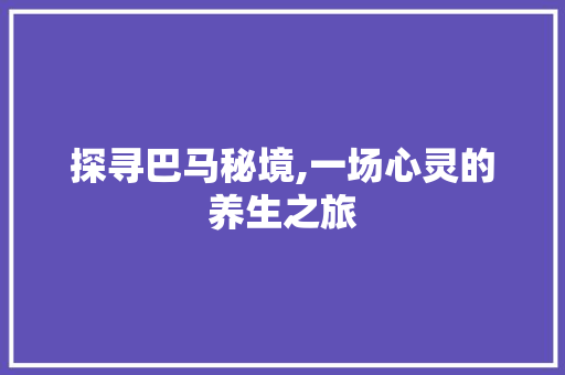 探寻巴马秘境,一场心灵的养生之旅