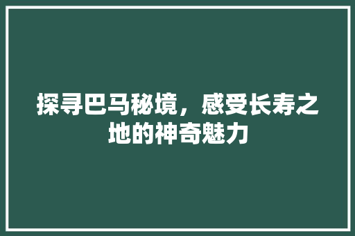 探寻巴马秘境，感受长寿之地的神奇魅力