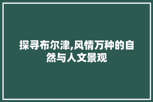 探寻布尔津,风情万种的自然与人文景观