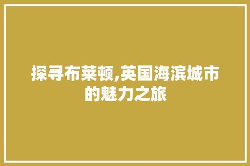 探寻布莱顿,英国海滨城市的魅力之旅