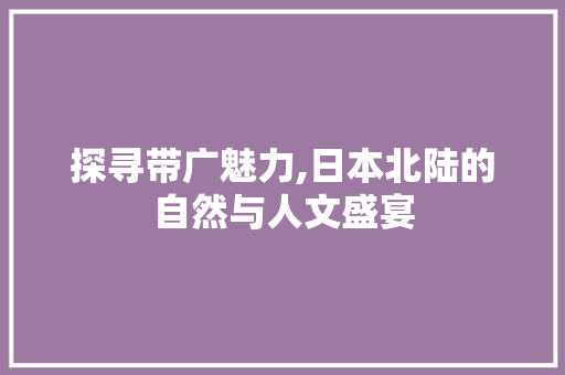 探寻带广魅力,日本北陆的自然与人文盛宴