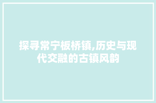 探寻常宁板桥镇,历史与现代交融的古镇风韵