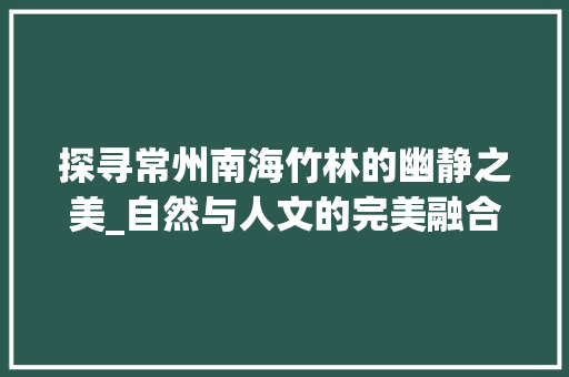 探寻常州南海竹林的幽静之美_自然与人文的完美融合