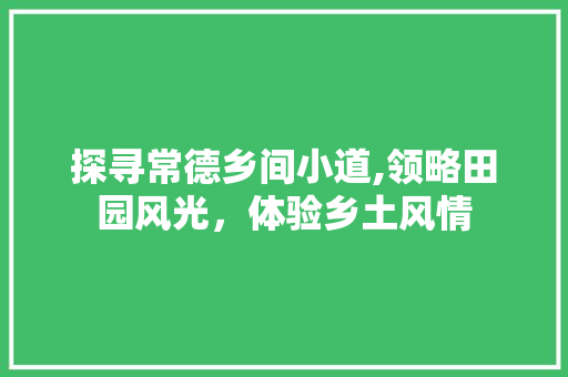 探寻常德乡间小道,领略田园风光，体验乡土风情