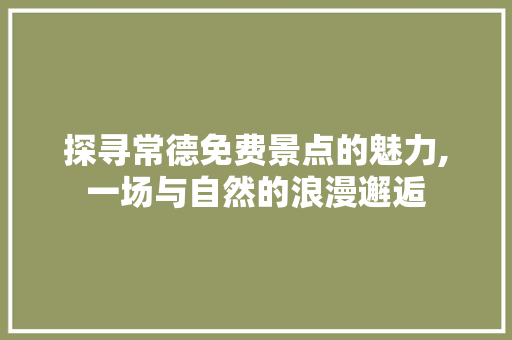 探寻常德免费景点的魅力,一场与自然的浪漫邂逅  第1张