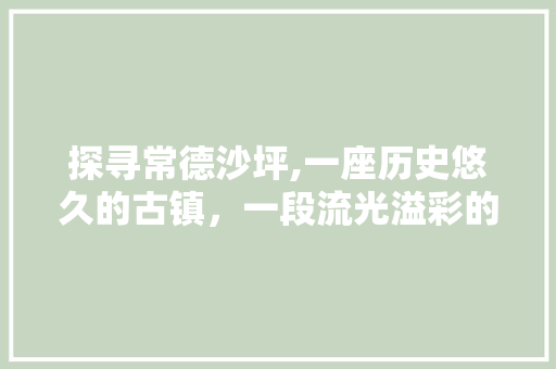 探寻常德沙坪,一座历史悠久的古镇，一段流光溢彩的岁月