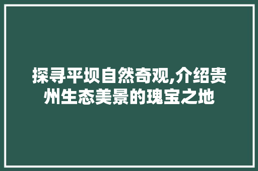 探寻平坝自然奇观,介绍贵州生态美景的瑰宝之地