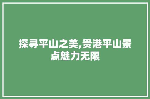 探寻平山之美,贵港平山景点魅力无限