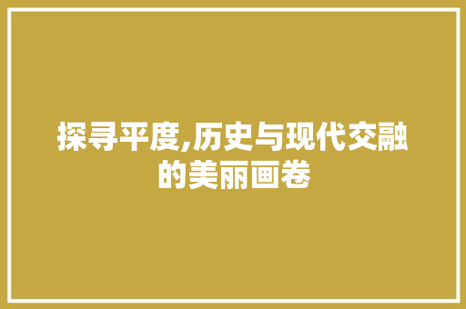 探寻平度,历史与现代交融的美丽画卷