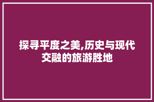 探寻平度之美,历史与现代交融的旅游胜地