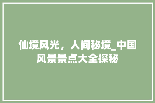 仙境风光，人间秘境_中国风景景点大全探秘  第1张