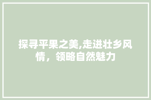 探寻平果之美,走进壮乡风情，领略自然魅力